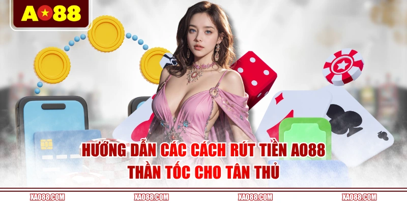 Hướng dẫn các cách rút tiền AO88 thần tốc cho tân thủ